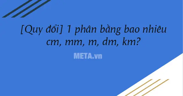 1 phân bằng bao nhiêu cm, mm, m, dm, km?
