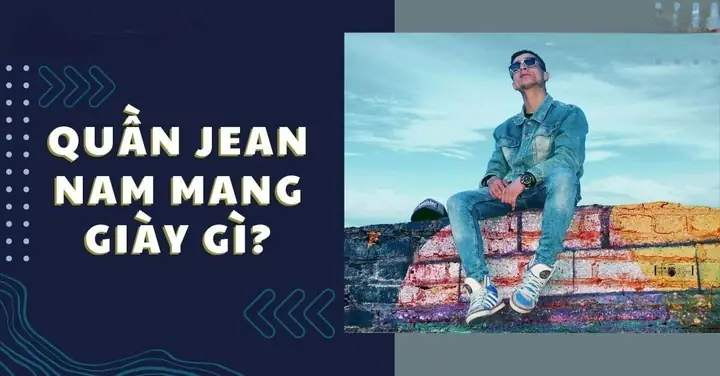Mặc quần jean mang giày gì cho nam ấn tượng, trẻ trung và hợp thời trang?